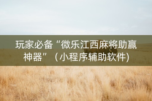 玩家必备“微乐江西麻将助赢神器”（小程序辅助软件)