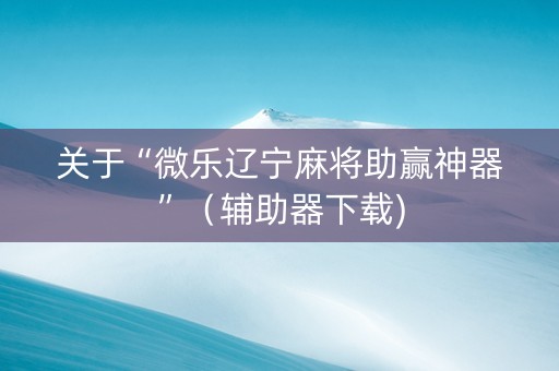 关于“微乐辽宁麻将助赢神器”（辅助器下载)