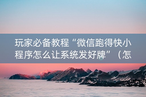 玩家必备教程“微信跑得快小程序怎么让系统发好牌”（怎么控制输赢)