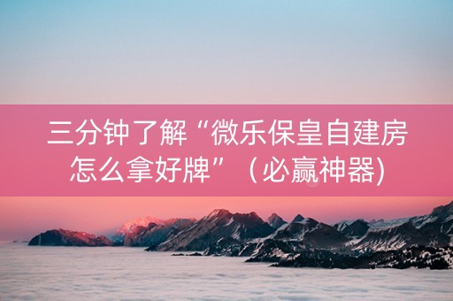 三分钟了解“微乐保皇自建房怎么拿好牌”（必赢神器)