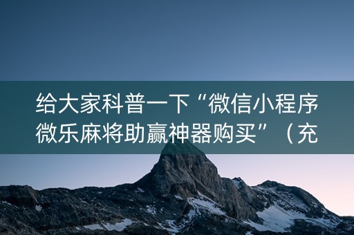 给大家科普一下“微信小程序微乐麻将助赢神器购买”（充会员胜率高)