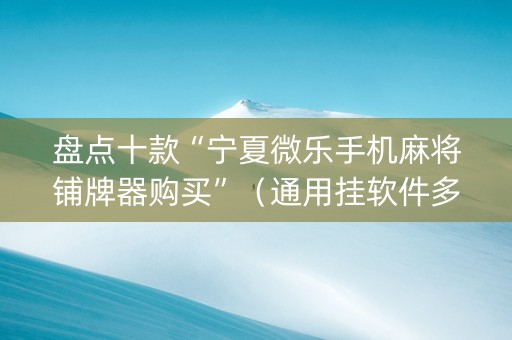 盘点十款“宁夏微乐手机麻将铺牌器购买”（通用挂软件多少钱)