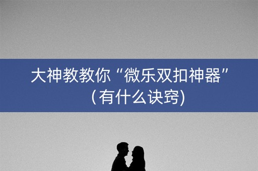 大神教教你“微乐双扣神器”（有什么诀窍)