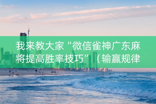 我来教大家“微信雀神广东麻将提高胜率技巧”（输赢规律)