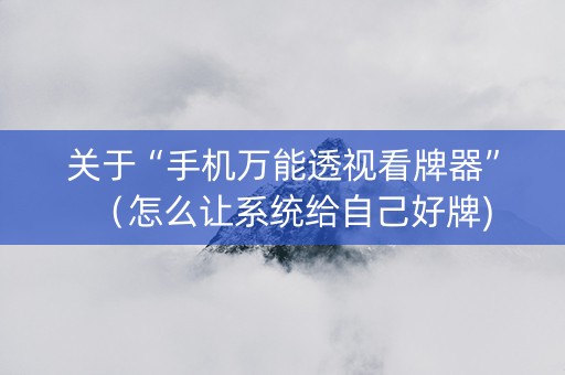 关于“手机万能透视看牌器”（怎么让系统给自己好牌)