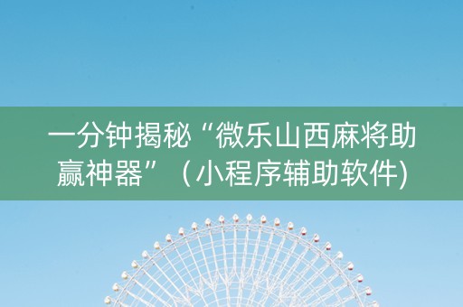一分钟揭秘“微乐山西麻将助赢神器”（小程序辅助软件)