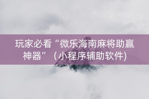 玩家必看“微乐海南麻将助赢神器”（小程序辅助软件)