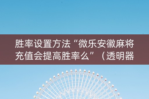 胜率设置方法“微乐安徽麻将充值会提高胜率么”（透明器教程)