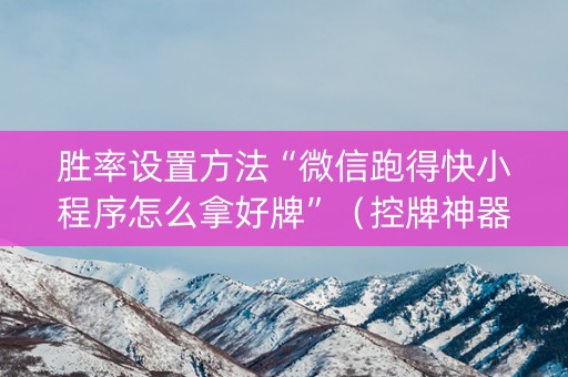 胜率设置方法“微信跑得快小程序怎么拿好牌”（控牌神器)