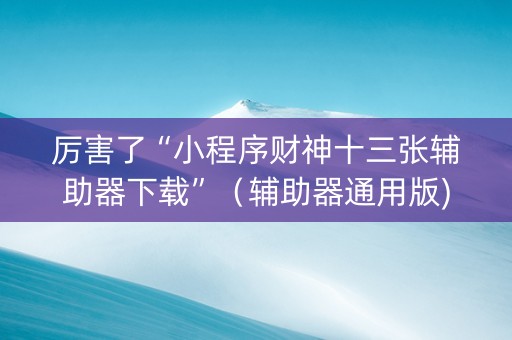 厉害了“小程序财神十三张辅助器下载”（辅助器通用版)