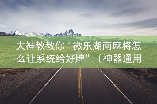 大神教教你“微乐湖南麻将怎么让系统给好牌”（神器通用版)