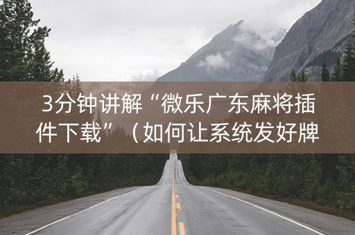 3分钟讲解“微乐广东麻将插件下载”（如何让系统发好牌)