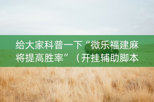 给大家科普一下“微乐福建麻将提高胜率”（开挂辅助脚本)