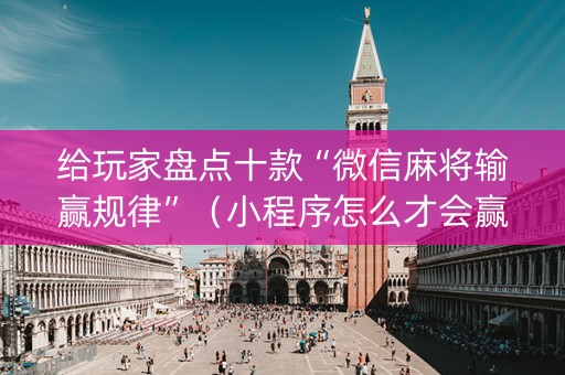 给玩家盘点十款“微信麻将输赢规律”（小程序怎么才会赢)