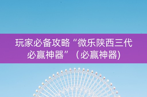 玩家必备攻略“微乐陕西三代必赢神器”（必赢神器)
