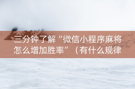三分钟了解“微信小程序麻将怎么增加胜率”（有什么规律)