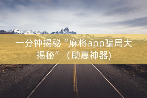 一分钟揭秘“麻将app骗局大揭秘”（助赢神器)