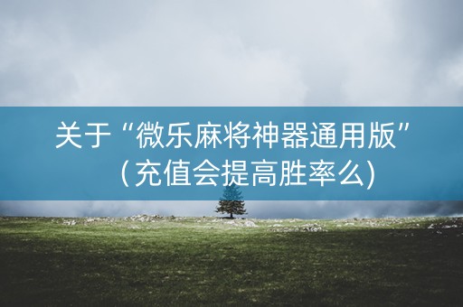 关于“微乐麻将神器通用版”（充值会提高胜率么)