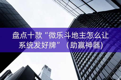 盘点十款“微乐斗地主怎么让系统发好牌”（助赢神器)