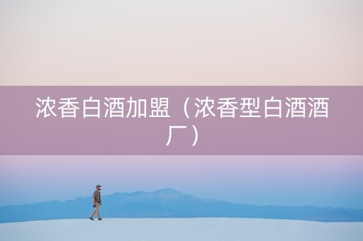 浓香白酒加盟（浓香型白酒酒厂）