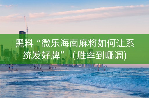 黑料“微乐海南麻将如何让系统发好牌”（胜率到哪调)