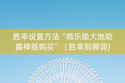 胜率设置方法“微乐锄大地助赢神器购买”（胜率到哪调)