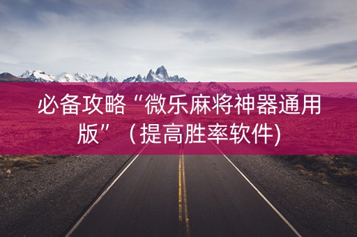 必备攻略“微乐麻将神器通用版”（提高胜率软件)