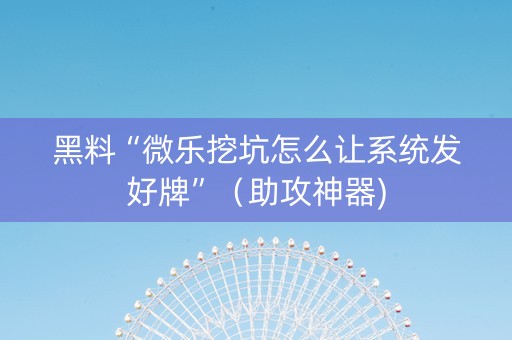 黑料“微乐挖坑怎么让系统发好牌”（助攻神器)