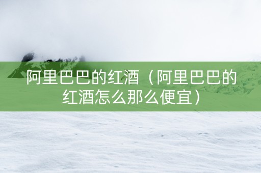 阿里巴巴的红酒（阿里巴巴的红酒怎么那么便宜）