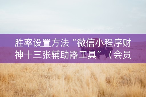 胜率设置方法“微信小程序财神十三张辅助器工具”（会员会提高胜率吗)