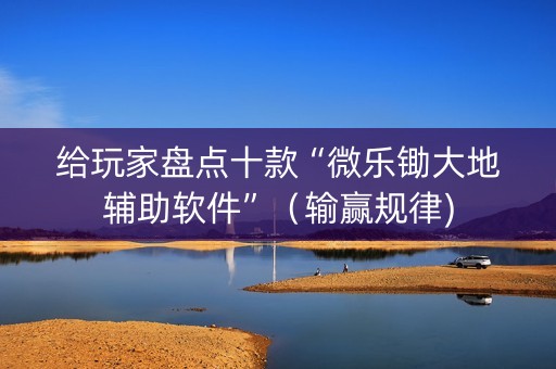 给玩家盘点十款“微乐锄大地辅助软件”（输赢规律)
