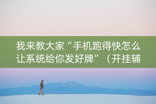 我来教大家“手机跑得快怎么让系统给你发好牌”（开挂辅助脚本)