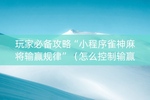 玩家必备攻略“小程序雀神麻将输赢规律”（怎么控制输赢)