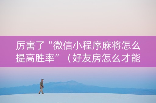 厉害了“微信小程序麻将怎么提高胜率”（好友房怎么才能赢)