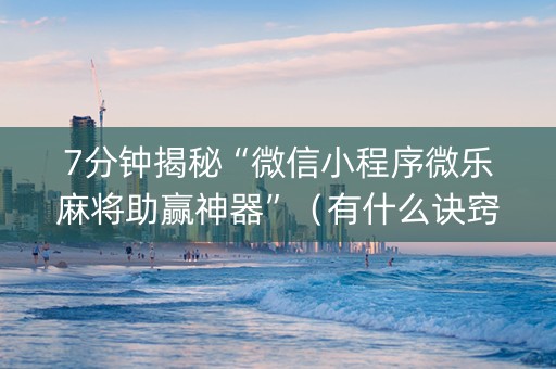 7分钟揭秘“微信小程序微乐麻将助赢神器”（有什么诀窍)