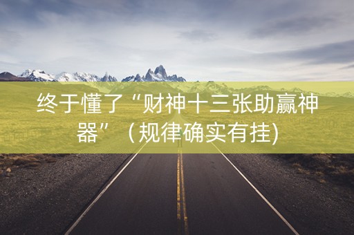 终于懂了“财神十三张助赢神器”（规律确实有挂)