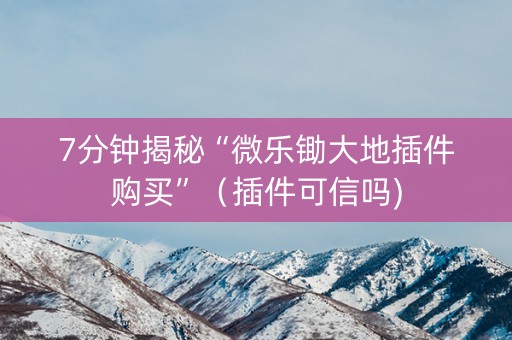 7分钟揭秘“微乐锄大地插件购买”（插件可信吗)