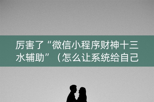 厉害了“微信小程序财神十三水辅助”（怎么让系统给自己好牌)