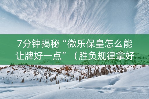 7分钟揭秘“微乐保皇怎么能让牌好一点”（胜负规律拿好牌)