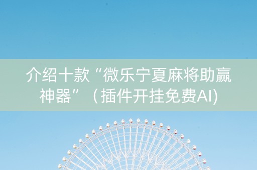 介绍十款“微乐宁夏麻将助赢神器”（插件开挂免费AI)