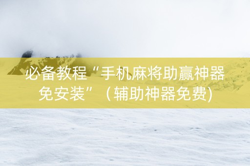 必备教程“手机麻将助赢神器免安装”（辅助神器免费)