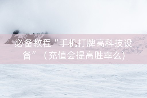 必备教程“手机打牌高科技设备”（充值会提高胜率么)