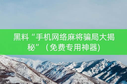 黑料“手机网络麻将骗局大揭秘”（免费专用神器)