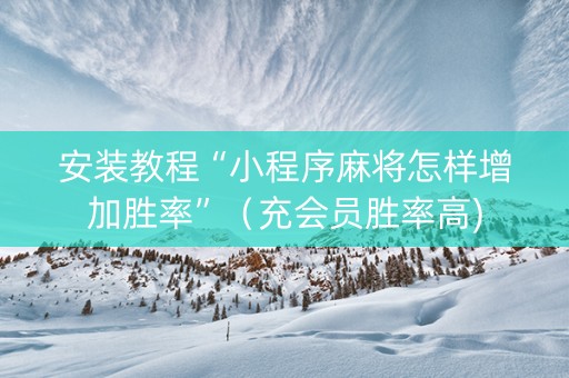 安装教程“小程序麻将怎样增加胜率”（充会员胜率高)