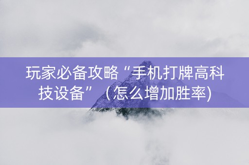 玩家必备攻略“手机打牌高科技设备”（怎么增加胜率)