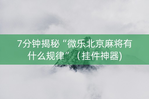 7分钟揭秘“微乐北京麻将有什么规律”（挂件神器)