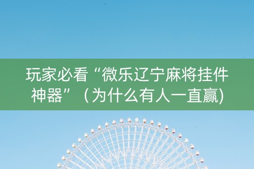 玩家必看“微乐辽宁麻将挂件神器”（为什么有人一直赢)