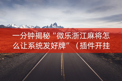 一分钟揭秘“微乐浙江麻将怎么让系统发好牌”（插件开挂免费AI)
