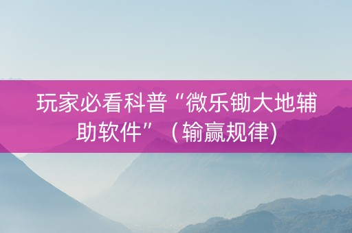 玩家必看科普“微乐锄大地辅助软件”（输赢规律)
