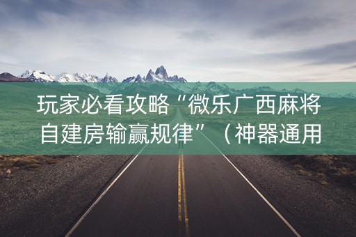 玩家必看攻略“微乐广西麻将自建房输赢规律”（神器通用版)